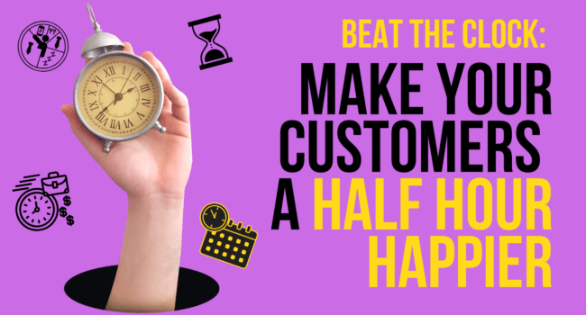 make your customers a half hour happier